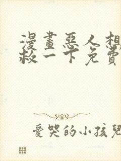 漫画恶人想要抢救一下免费