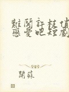 难哄许枝俏谈个恋爱吧短剧全集