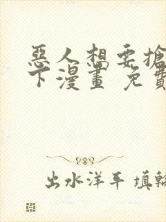 恶人想要抢救一下漫画 免费下拉式