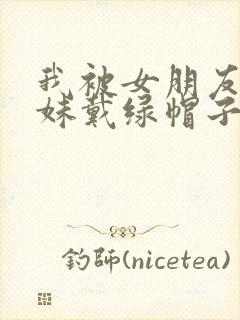 我被女朋友的妹妹戴绿帽子