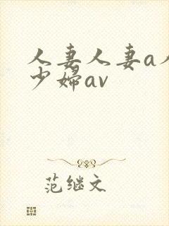 人妻人妻a人妻少妇av