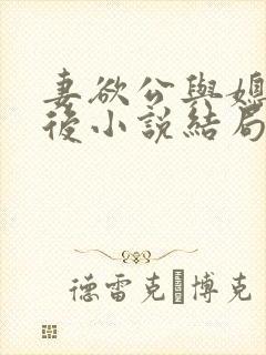 妻欲公与媳结局后小说结局后续