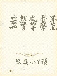 突然感觉耳朵里面有响声怎么回事