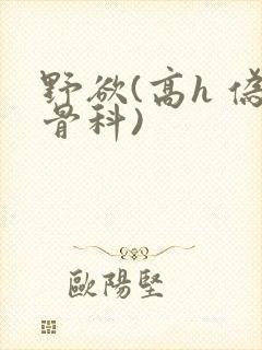 野欲(高h 伪骨科)