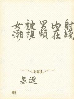 女被男内射到高潮视频在线观看