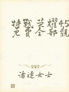 特战荣耀45集免费全部观看