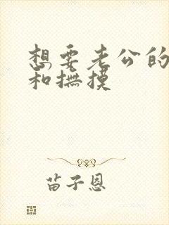 想要老公的亲吻和抚摸