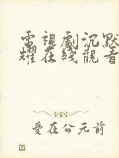 电视剧沉默的荣耀在线观看免费完整版封面