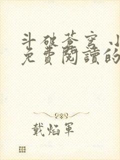 斗破苍穹 小说免费阅读的软件