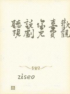 听说你喜欢我电视剧免费观看西瓜封面