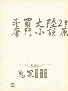 斗罗大陆2绝世唐门小说原版