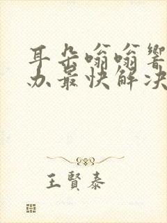 耳朵嗡嗡响怎么办最快解决方法