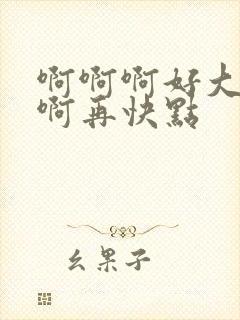 啊啊啊好大好爽啊再快点