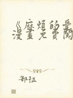 《麻烦的爱情》漫画免费阅读