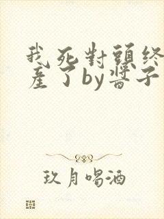 我死对头终于破产了by酱子贝
