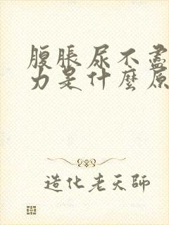 腹胀尿不尽尿无力是什么原因