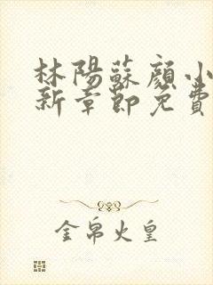 林阳苏颜小说最新章节免费阅读