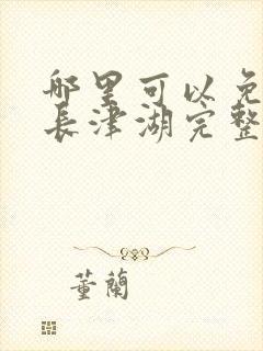 哪里可以免费看长津湖完整版