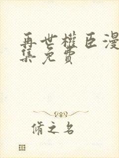 再世权臣漫画全集免费