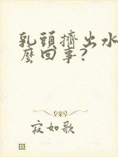 乳头挤出水是怎么回事?