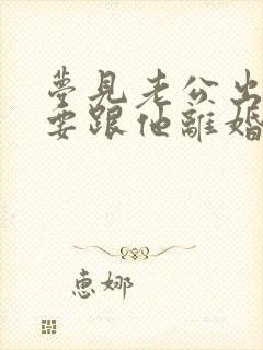 梦见老公出轨我要跟他离婚