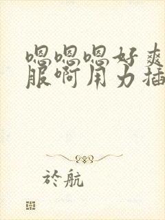 嗯嗯嗯好爽好舒服啊用力插