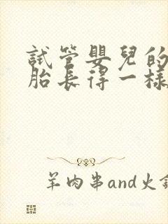 试管婴儿的双胞胎长得一样吗