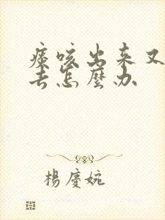 痰咳出来又咽下去怎么办