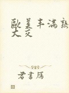 欧美丰满熟妇乱大交