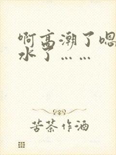 啊高潮了嗯～喷水了……