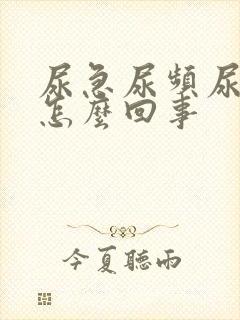 尿急尿频尿不净怎么回事