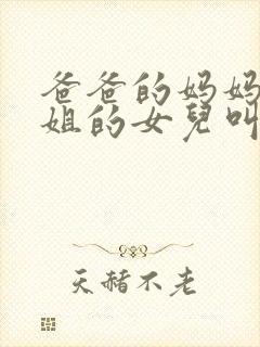 爸爸的妈妈的姐姐的女儿叫什么