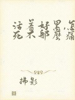 活着好累,怎么死不那么痛苦