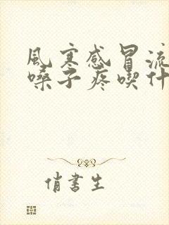 风寒感冒流鼻涕嗓子疼吃什么药封面