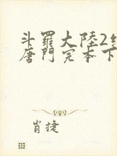 斗罗大陆2绝世唐门完本下载