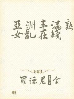 亚洲丰满熟妇熟女乱在线