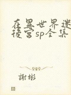 在异世界迷宫开后宫sp全集免费