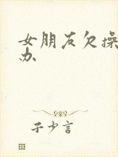 女朋友欠操怎么办