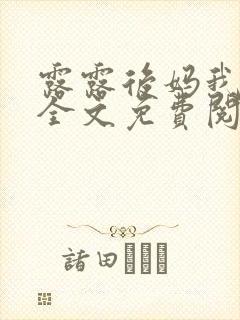 露露后妈我小说全文免费阅读无弹窗笔趣阁