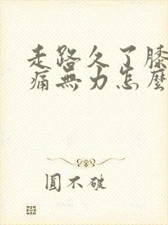 走路久了膝盖酸痛无力怎么办