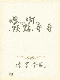 嗯...啊...轻点,哥哥