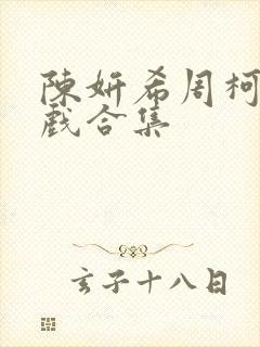 陈妍希周柯宇吻戏合集