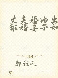 丈夫婚内出轨要离婚妻子如何才能挽回