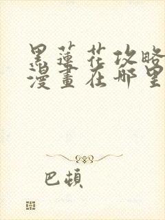 黑莲花攻略手册漫画在哪里可以免费看