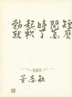 勃起时间短一会就软了怎么治疗