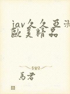 jav久久亚洲欧美精品