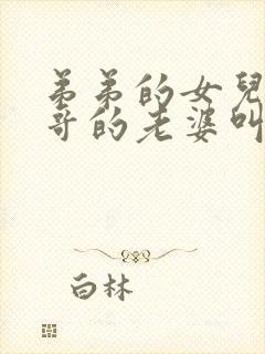 弟弟的女儿叫哥哥的老婆叫什么