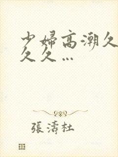 少妇高潮久久久久久…