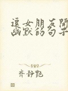 逗女朋友开心的幽默的句子经典