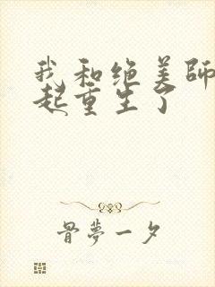 我和绝美师尊一起重生了